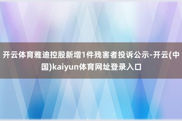 开云体育雅迪控股新增1件残害者投诉公示-开云(中国)kaiyun体育网址登录入口