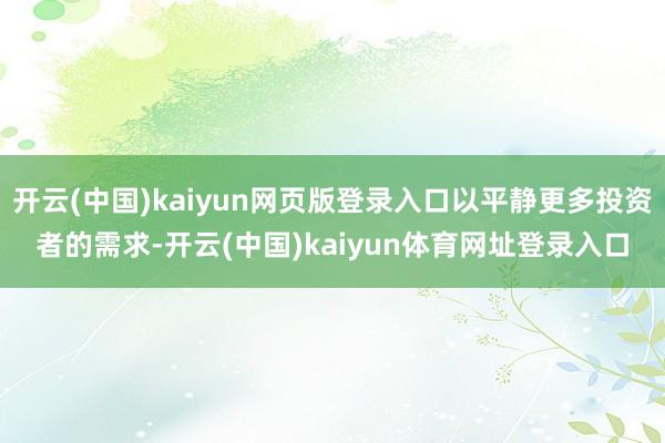 开云(中国)kaiyun网页版登录入口以平静更多投资者的需求-开云(中国)kaiyun体育网址登录入口