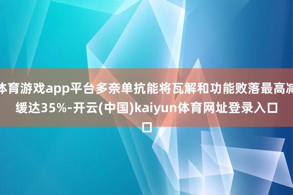 体育游戏app平台多奈单抗能将瓦解和功能败落最高减缓达35%-开云(中国)kaiyun体育网址登录入口