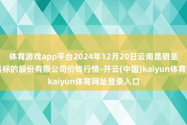 体育游戏app平台2024年12月20日云南昆明呈贡龙城农家具标的股份有限公司价钱行情-开云(中国)kaiyun体育网址登录入口