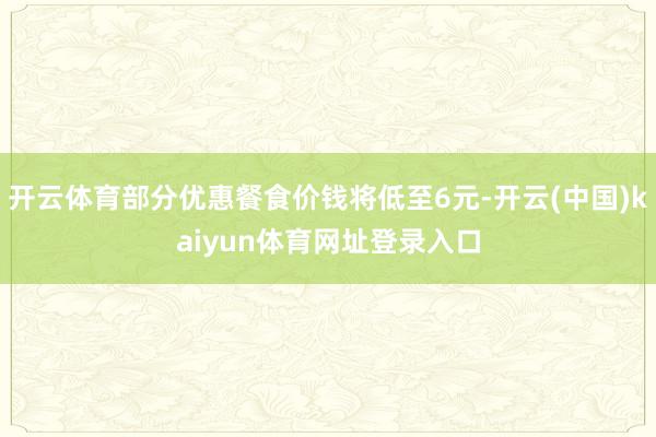 开云体育部分优惠餐食价钱将低至6元-开云(中国)kaiyun体育网址登录入口