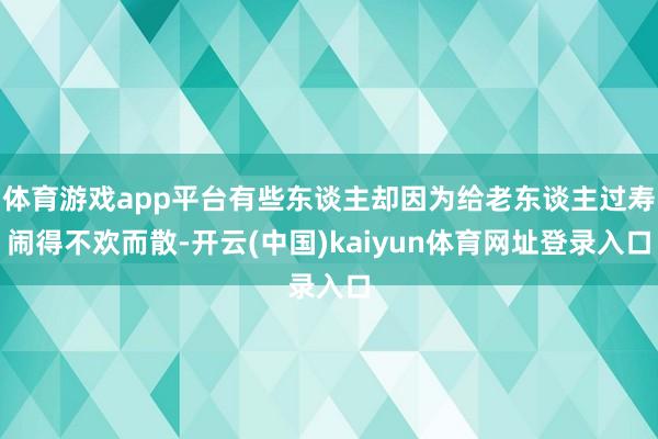 体育游戏app平台有些东谈主却因为给老东谈主过寿闹得不欢而散-开云(中国)kaiyun体育网址登录入口