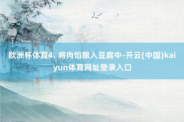 欧洲杯体育4. 将肉馅酿入豆腐中-开云(中国)kaiyun体育网址登录入口