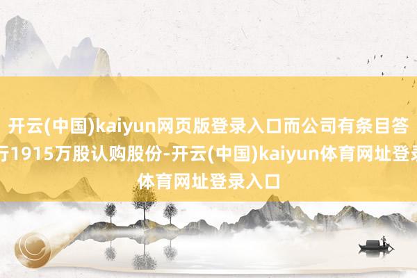开云(中国)kaiyun网页版登录入口而公司有条目答应刊行1915万股认购股份-开云(中国)kaiyun体育网址登录入口