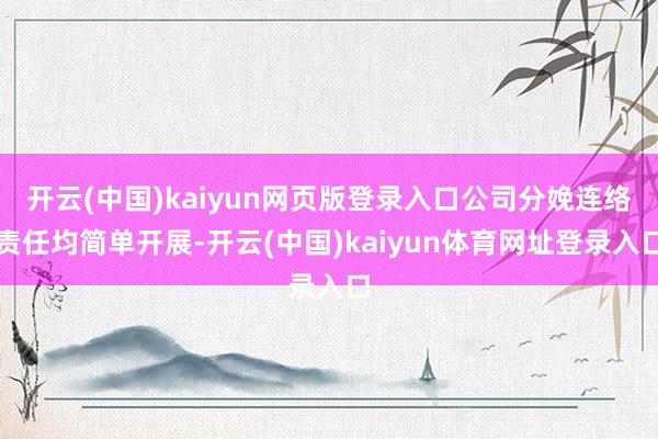开云(中国)kaiyun网页版登录入口公司分娩连络责任均简单开展-开云(中国)kaiyun体育网址登录入口