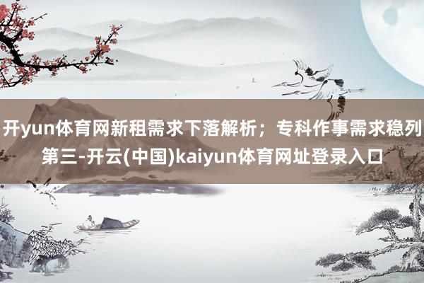 开yun体育网新租需求下落解析;专科作事需求稳列第三-开云(中国)kaiyun体育网址登录入口
