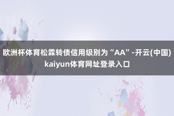 欧洲杯体育松霖转债信用级别为“AA”-开云(中国)kaiyun体育网址登录入口