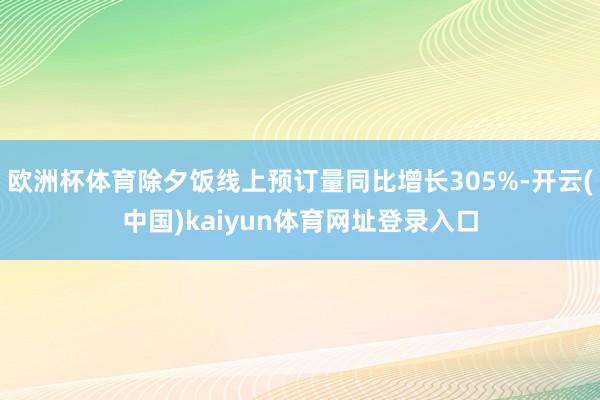 欧洲杯体育除夕饭线上预订量同比增长305%-开云(中国)kaiyun体育网址登录入口