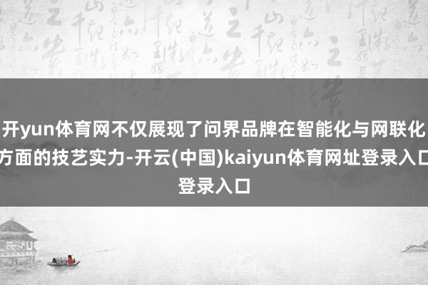 开yun体育网不仅展现了问界品牌在智能化与网联化方面的技艺实力-开云(中国)kaiyun体育网址登录入口