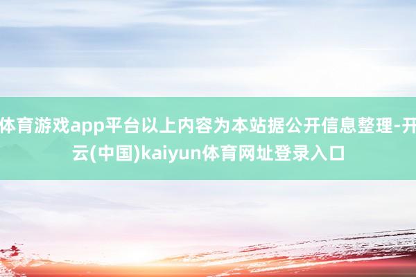 体育游戏app平台以上内容为本站据公开信息整理-开云(中国)kaiyun体育网址登录入口