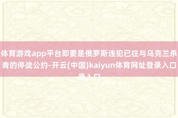体育游戏app平台即要是俄罗斯违犯已往与乌克兰杀青的停战公约-开云(中国)kaiyun体育网址登录入口