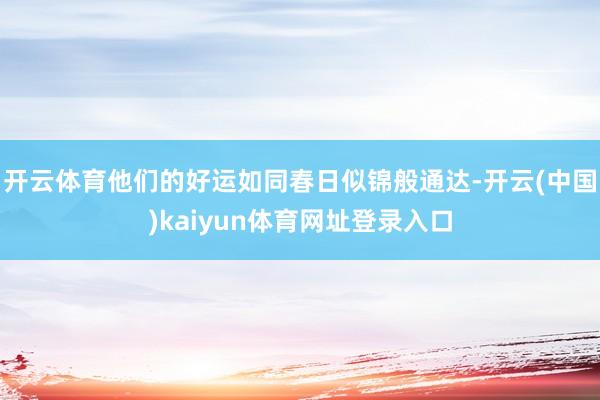 开云体育他们的好运如同春日似锦般通达-开云(中国)kaiyun体育网址登录入口