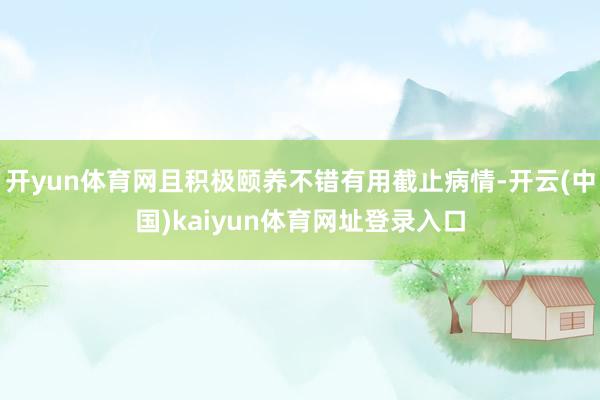 开yun体育网且积极颐养不错有用截止病情-开云(中国)kaiyun体育网址登录入口