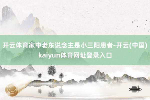 开云体育家中老东说念主是小三阳患者-开云(中国)kaiyun体育网址登录入口