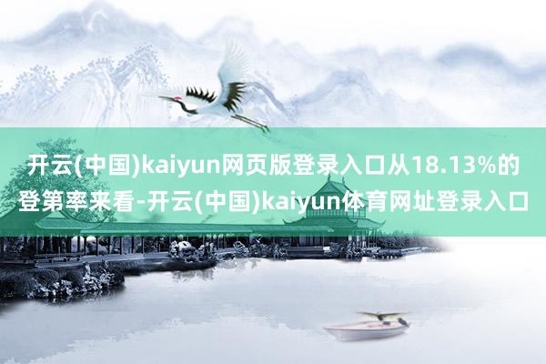 开云(中国)kaiyun网页版登录入口从18.13%的登第率来看-开云(中国)kaiyun体育网址登录入口