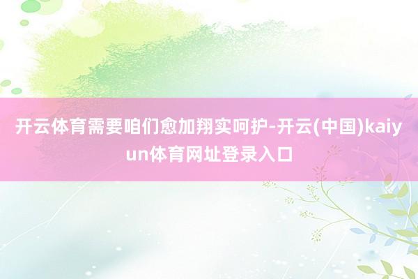 开云体育需要咱们愈加翔实呵护-开云(中国)kaiyun体育网址登录入口