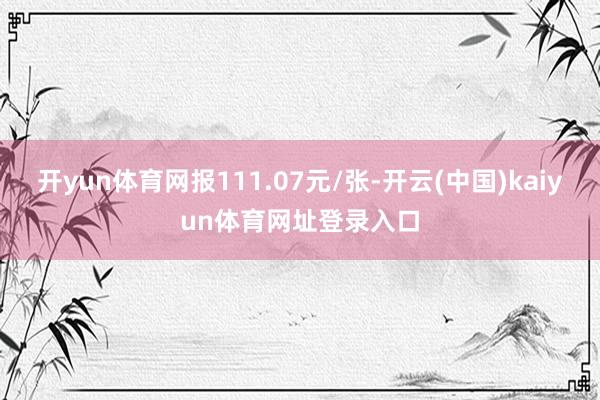 开yun体育网报111.07元/张-开云(中国)kaiyun体育网址登录入口