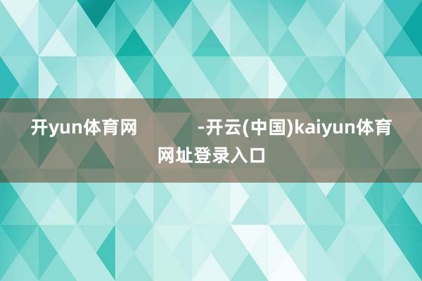 开yun体育网            -开云(中国)kaiyun体育网址登录入口