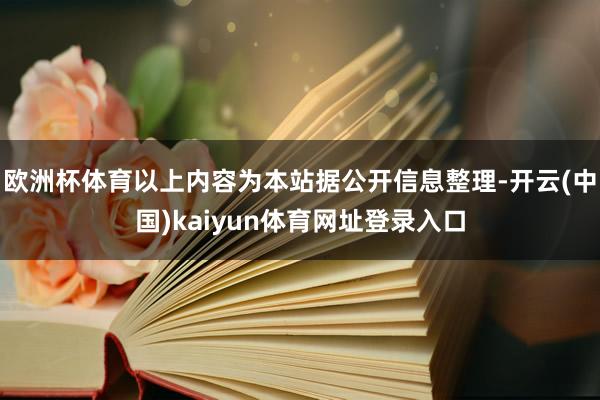 欧洲杯体育以上内容为本站据公开信息整理-开云(中国)kaiyun体育网址登录入口