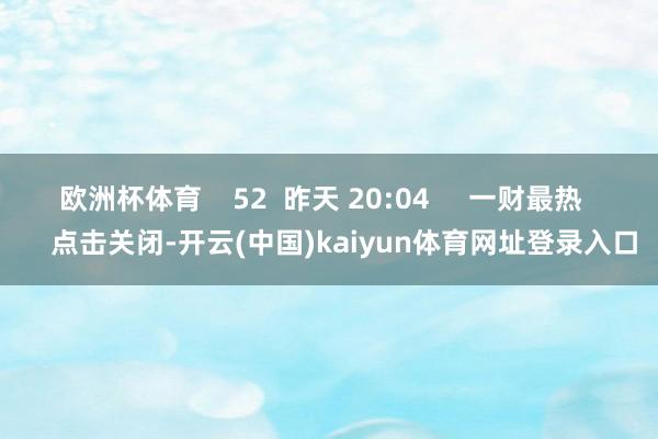 欧洲杯体育    52  昨天 20:04     一财最热      点击关闭-开云(中国)kaiyun体育网址登录入口