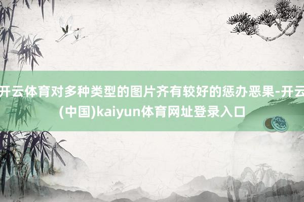 开云体育对多种类型的图片齐有较好的惩办恶果-开云(中国)kaiyun体育网址登录入口
