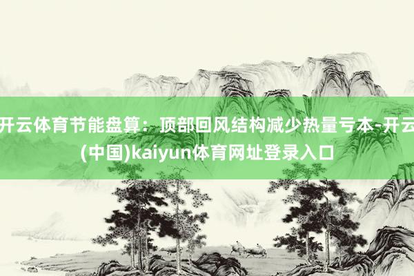 开云体育节能盘算：顶部回风结构减少热量亏本-开云(中国)kaiyun体育网址登录入口
