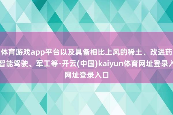 体育游戏app平台以及具备相比上风的稀土、改进药、智能驾驶、军工等-开云(中国)kaiyun体育网址登录入口
