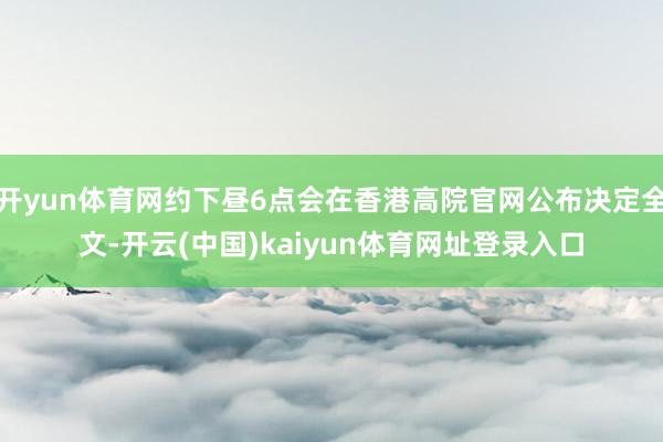 开yun体育网约下昼6点会在香港高院官网公布决定全文-开云(中国)kaiyun体育网址登录入口