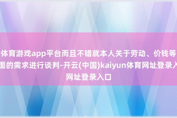 体育游戏app平台而且不错就本人关于劳动、价钱等方面的需求进行谈判-开云(中国)kaiyun体育网址登录入口