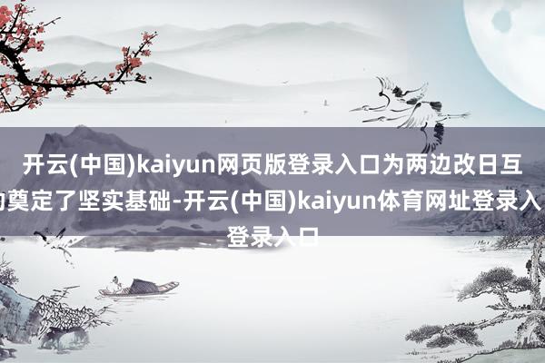 开云(中国)kaiyun网页版登录入口为两边改日互助奠定了坚实基础-开云(中国)kaiyun体育网址登录入口