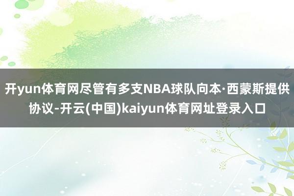 开yun体育网尽管有多支NBA球队向本·西蒙斯提供协议-开云(中国)kaiyun体育网址登录入口