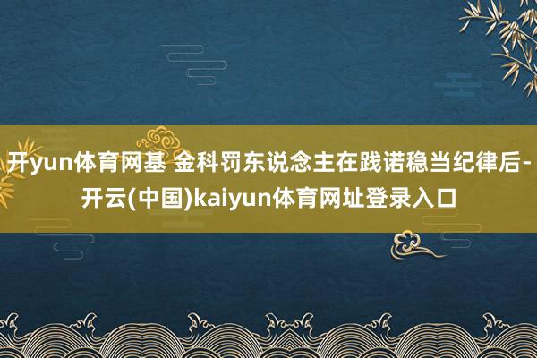 开yun体育网基 金科罚东说念主在践诺稳当纪律后-开云(中国)kaiyun体育网址登录入口