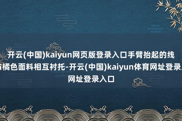 开云(中国)kaiyun网页版登录入口手臂抬起的线条与橘色面料相互衬托-开云(中国)kaiyun体育网址登录入口