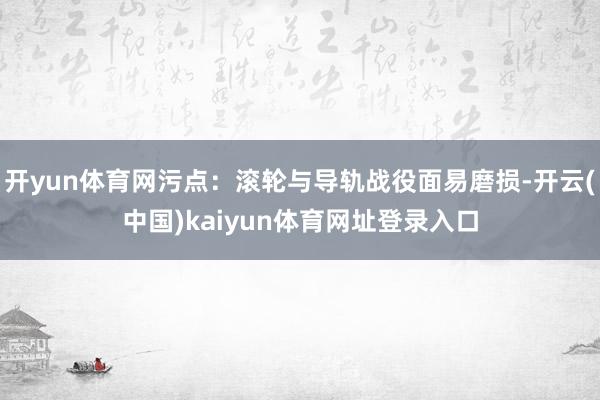 开yun体育网污点：滚轮与导轨战役面易磨损-开云(中国)kaiyun体育网址登录入口