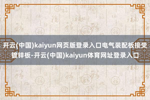 开云(中国)kaiyun网页版登录入口电气装配板接受镀锌板-开云(中国)kaiyun体育网址登录入口
