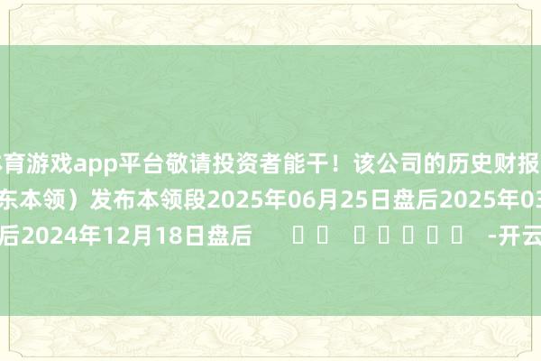 体育游戏app平台敬请投资者能干！该公司的历史财报清晰情况：日历（好意思东本领）发布本领段2025年06月25日盘后2025年03月20日盘后2024年12月18日盘后      		  					  -开云(中国)kaiyun体育网址登录入口