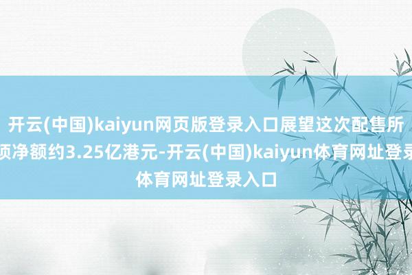开云(中国)kaiyun网页版登录入口展望这次配售所得款项净额约3.25亿港元-开云(中国)kaiyun体育网址登录入口