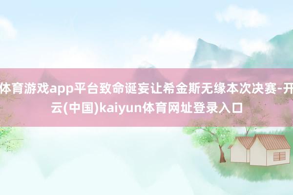 体育游戏app平台致命诞妄让希金斯无缘本次决赛-开云(中国)kaiyun体育网址登录入口