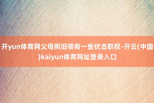 开yun体育网父母照旧领有一些伏击职权-开云(中国)kaiyun体育网址登录入口