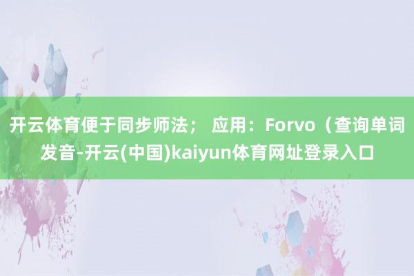 开云体育便于同步师法； 应用：Forvo（查询单词发音-开云(中国)kaiyun体育网址登录入口