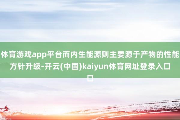 体育游戏app平台而内生能源则主要源于产物的性能方针升级-开云(中国)kaiyun体育网址登录入口