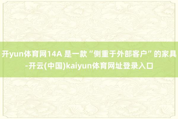 开yun体育网14A 是一款“侧重于外部客户”的家具-开云(中国)kaiyun体育网址登录入口