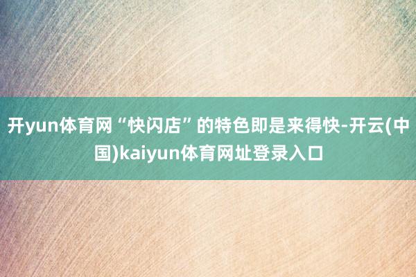 开yun体育网“快闪店”的特色即是来得快-开云(中国)kaiyun体育网址登录入口