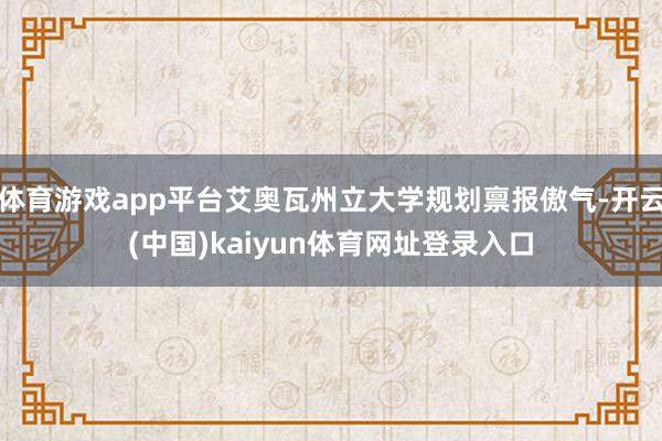体育游戏app平台艾奥瓦州立大学规划禀报傲气-开云(中国)kaiyun体育网址登录入口